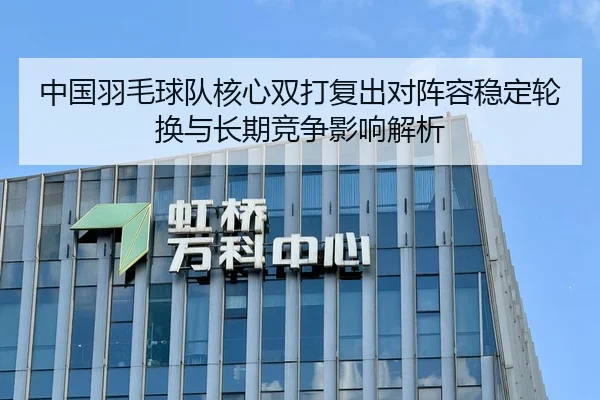 中国羽毛球队核心双打复出对阵容稳定轮换与长期竞争影响解析